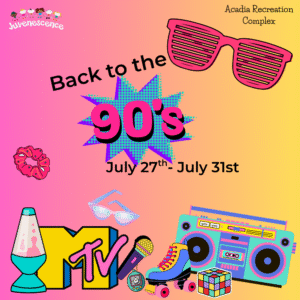 Back to the 90's (Acadia Recreation Complex) July 27th -July 31st (Week 5)